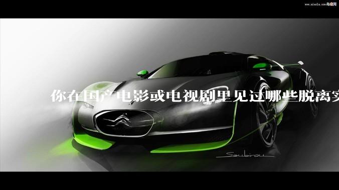 你在国产电影或电视剧里见过哪些脱离实际生活的离谱设定？